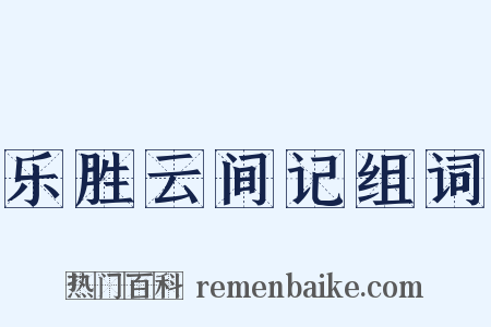 乐胜云间记组词是什么意思的图片